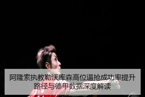 阿隆索执教勒沃库森高位逼抢成功率提升路径与德甲数据深度解读