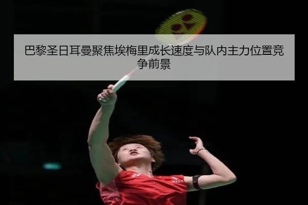巴黎圣日耳曼聚焦埃梅里成长速度与队内主力位置竞争前景
