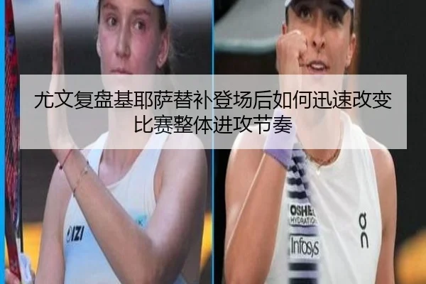 尤文复盘基耶萨替补登场后如何迅速改变比赛整体进攻节奏