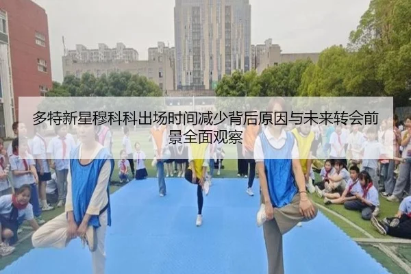 多特新星穆科科出场时间减少背后原因与未来转会前景全面观察