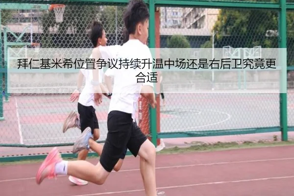 拜仁基米希位置争议持续升温中场还是右后卫究竟更合适