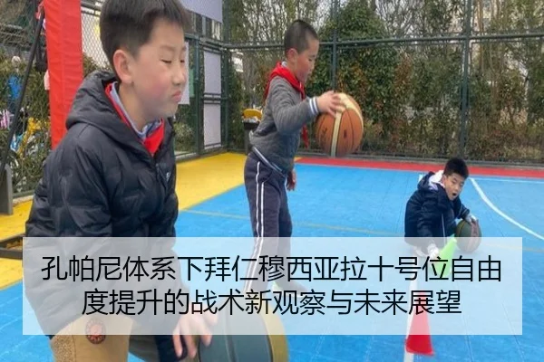 孔帕尼体系下拜仁穆西亚拉十号位自由度提升的战术新观察与未来展望