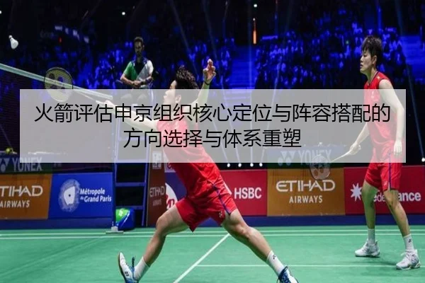 火箭评估申京组织核心定位与阵容搭配的方向选择与体系重塑