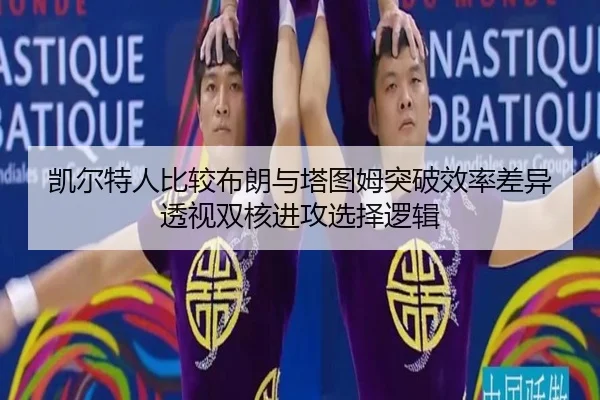 凯尔特人比较布朗与塔图姆突破效率差异透视双核进攻选择逻辑