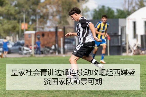 皇家社会青训边锋连续助攻崛起西媒盛赞国家队前景可期